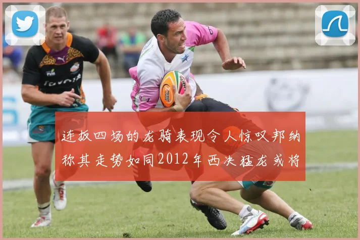 连扳四场的龙骑表现令人惊叹邦纳称其走势如同2012年西决猛龙或将顺利晋级