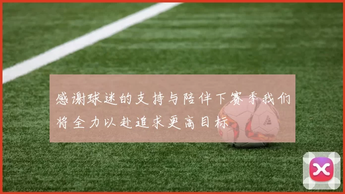 感谢球迷的支持与陪伴下赛季我们将全力以赴追求更高目标
