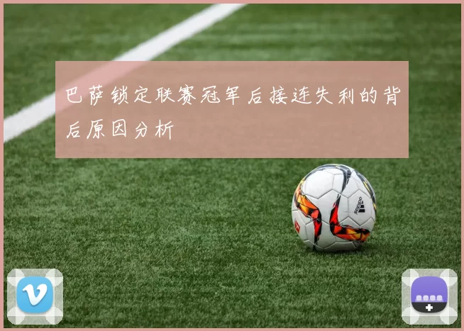 巴萨锁定联赛冠军后接连失利的背后原因分析