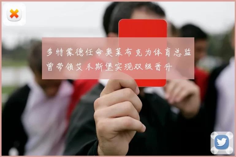 多特蒙德任命奥莱布克为体育总监曾带领艾禾斯堡实现双级晋升