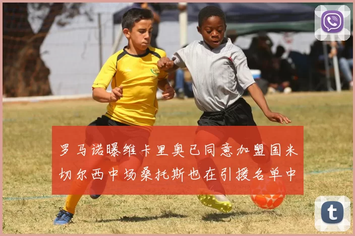 罗马诺曝维卡里奥已同意加盟国米切尔西中场桑托斯也在引援名单中
